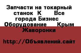 Запчасти на токарный станок 1К62. - Все города Бизнес » Оборудование   . Крым,Жаворонки